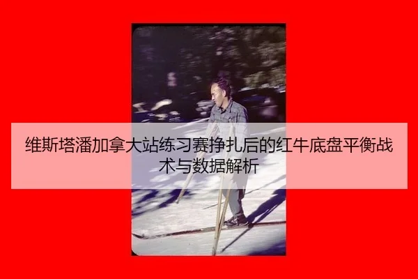 wei-si-ta-pan-jia-na-da-zhan-lian-xi-sai-zheng-zha-hou-de-hong-niu-di-pan-ping-heng-zhan-shu-yu-shu-ju-jie-xi-2-807.jpg