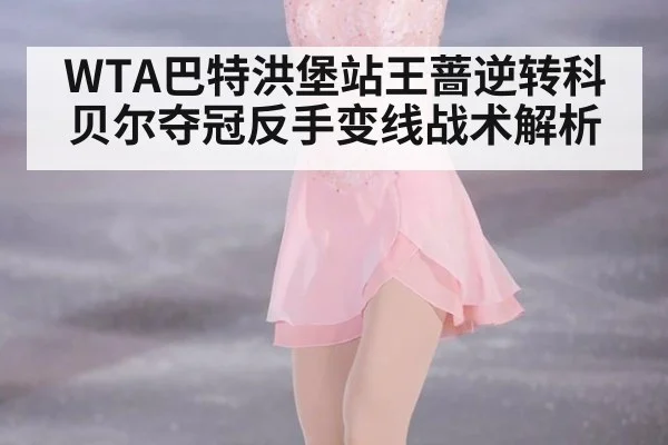 WTA巴特洪堡站王蔷逆转科贝尔夺冠反手变线战术解析