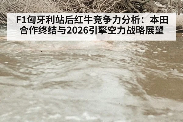 F1匈牙利站后红牛竞争力分析：本田合作终结与2026引擎空力战略展望