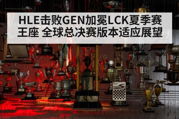 HLE击败GEN加冕LCK夏季赛王座 全球总决赛版本适应展望
